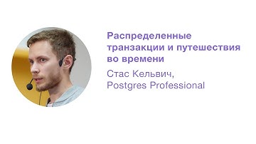 Распределенные транзакции и путешествия во времени. Стас Кельвич, Postgres Professional