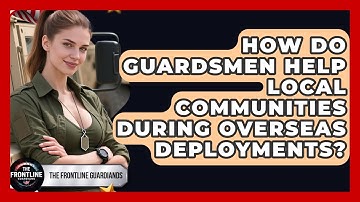 How Do Guardsmen Help Local Communities During Overseas Deployments? - The Frontline Guardians