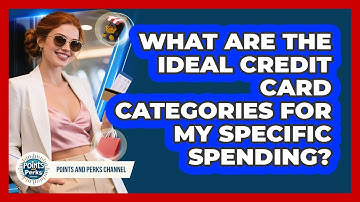 What Are The Ideal Credit Card Categories For My Specific Spending? - Points and Perks Channel