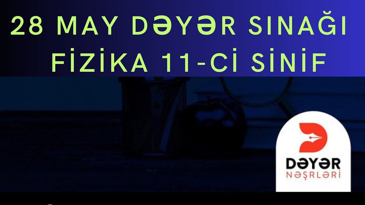 28 may dəyər  sınağı fizika suallarının izahı  Fiika 11 ci sinif 1 və 4 cü qruplar