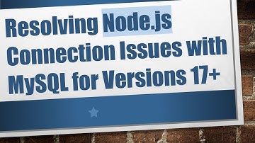 Resolving Node.js Connection Issues with MySQL for Versions 17+
