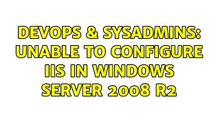 DevOps & SysAdmins: Unable to Configure IIS in Windows Server 2008 R2