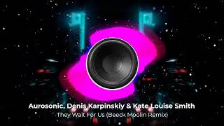 Aurosonic, Denis Karpinskiy & Kate Louise Smith - They Wait For Us (Beeck Moolin Remix). New 2024. 👇