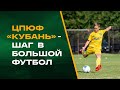 ЦПЮФ «Кубань» - шаг в большой футбол!