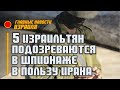 Пятеро израильтян подозреваются в шпионаже в пользу Ирана   / 12.01.22