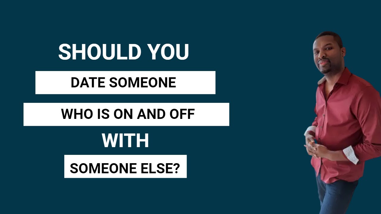 Should you DATE someone who admits they are on and off with someone