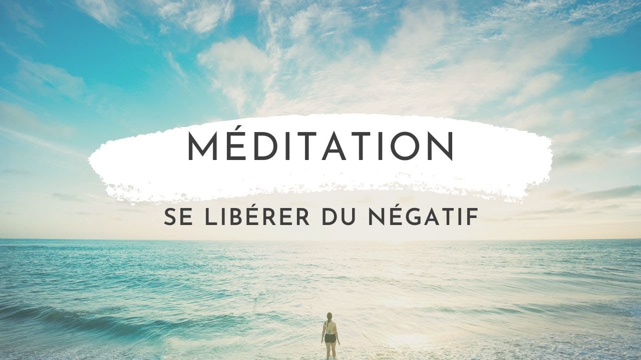 Meditation Pour Se Libérer Des Pensées Negatives Youtube
