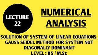 LECTURE # 22 : NUMERICAL ANALYSIS...GAUSS SEIDEL METHOD FOR SYSTEM WHICH IS NOT DIAGONALLY DOMINANT