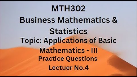 MTH302(Business Mathematics & Statistics)Practice Questions of Lecture 4(Applications of Basic Math)