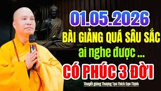 01.05.2026 BÀI GIẢNG QUÁ SÂU SẮC AI NGHE ĐƯỢC CÓ PHÚC 3 ĐỜI | Thầy Thích Đạo Thịnh