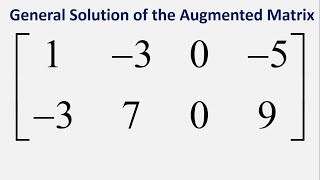 General Solution of the Augmented Matrix: [1 -3 0 -5 ; -3 7 0 9]