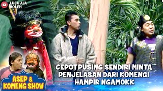 CEPOT PUSING SENDIRI MINTA PENJELASAN DARI KOMENG! HAMPIR NGAMOKK - ASEP & KOMENG SHOW