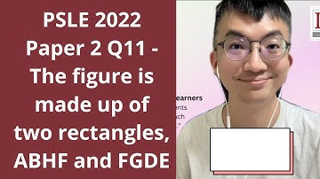 PSLE 2022 Paper 2 Q11 - The figure is made up of two rectangles, ABHF and FGDE