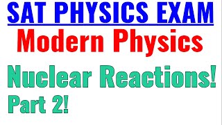 SAT Physics | Modern Physics | Nuclear Reactions Part 2