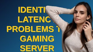 Identify latency problems to gaming server