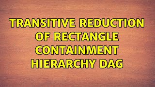 Transitive reduction of rectangle containment hierarchy DAG