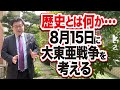 歴史とは何か・・・8月15日に大東亜戦争を考える。(22/8/12)