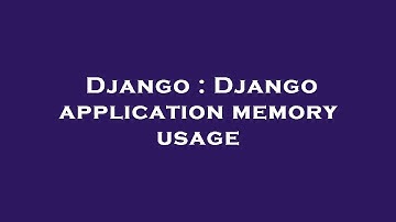 Django : Django application memory usage