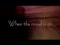 when the mood is on