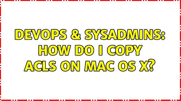 DevOps & SysAdmins: How do I copy ACLs on Mac OS X? (3 Solutions!!)
