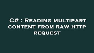 C# : Reading multipart content from raw http request