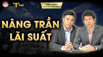 NÂNG TRẦN LÃI SUẤT: Giải thích rõ Ngân hàng Nhà nước tăng lãi suất điều hành