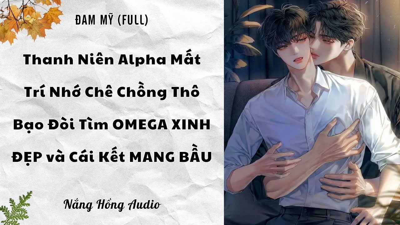 [Đam Mỹ Audio][FULL] THANH NIÊN ALPHA MẤT TRÍ NHỚ CHÊ CHỒNG THÔ BẠO ĐÒI TÌM OMEGA XINH ĐẸP