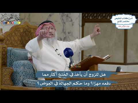 5603- هل للزوج أن يأخذ في الخُلع أكثر مما دفعه مهرًا؟ وما حكم الجهالة في العِوَض؟ - عثمان الخميس