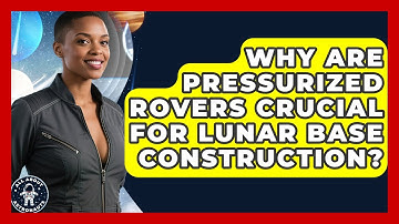 Why Are Pressurized Rovers Crucial For Lunar Base Construction? - All About Astronauts