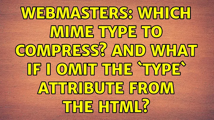 Webmasters: Which MIME type to compress? and what If I omit the `type` attribute from the HTML?