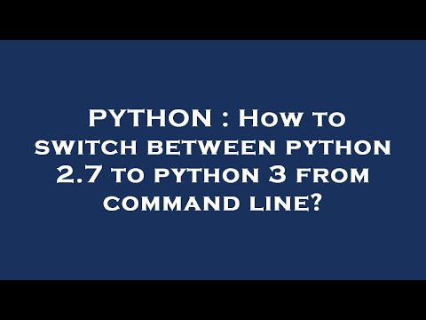 PYTHON : How to switch between python 2.7 to python 3 from command line?