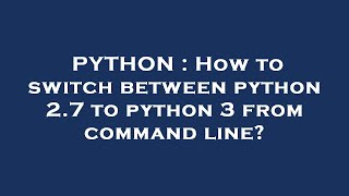 Celebrity PYTHON : How to switch between python 2.7 to python 3 from command line? Profile
