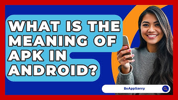 What Is The Meaning Of APK In Android? - Be App Savvy
