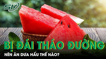 Người Bệnh Đái Tháo Đường Nên Ăn Dưa Hấu Thế Nào Để Ổn Định Đường Huyết? | SKĐS