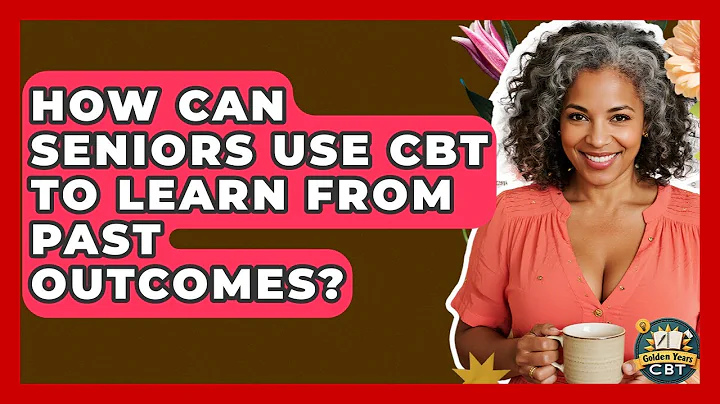 How Can Seniors Use CBT To Learn From Past Outcomes? - Golden Years CBT