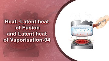 Heat:-Latent heat of Fusion and Latent heat of Vaporisation-04