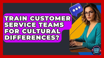 Train Customer Service Teams For Cultural Differences? - Customer Support Coach