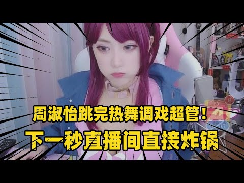 周淑怡跳完热舞调戏超管！下一秒直播间直接炸锅，粉丝坐不住了！
