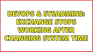 DevOps & SysAdmins: Exchange stops working after changing System Time