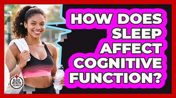 How Does Sleep Affect Cognitive Function?