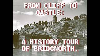 FROM CLIFF TO CASTLE: A HISTORY TOUR OF BRIDGNORTH.