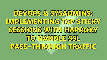 Implementing TCP Sticky Sessions With HAProxy to Handle SSL Pass-through Traffic
