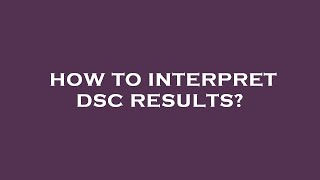 How to interpret dsc results?