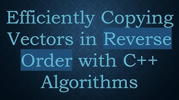 Efficiently Copying Vectors in Reverse Order with C+ +  Algorithms