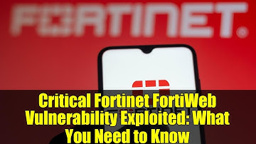 Critical Fortinet FortiWeb Vulnerability Exploited: What You Need to Know