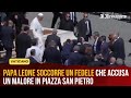 Papa Leone soccorre un fedele che accusa un malore in piazza San Pietro