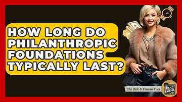 How Long Do Philanthropic Foundations Typically Last? - The Rich And Famous Files