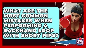 What Are The Most Common Mistakes When Performing A Backhand Loop With Short Pips?
