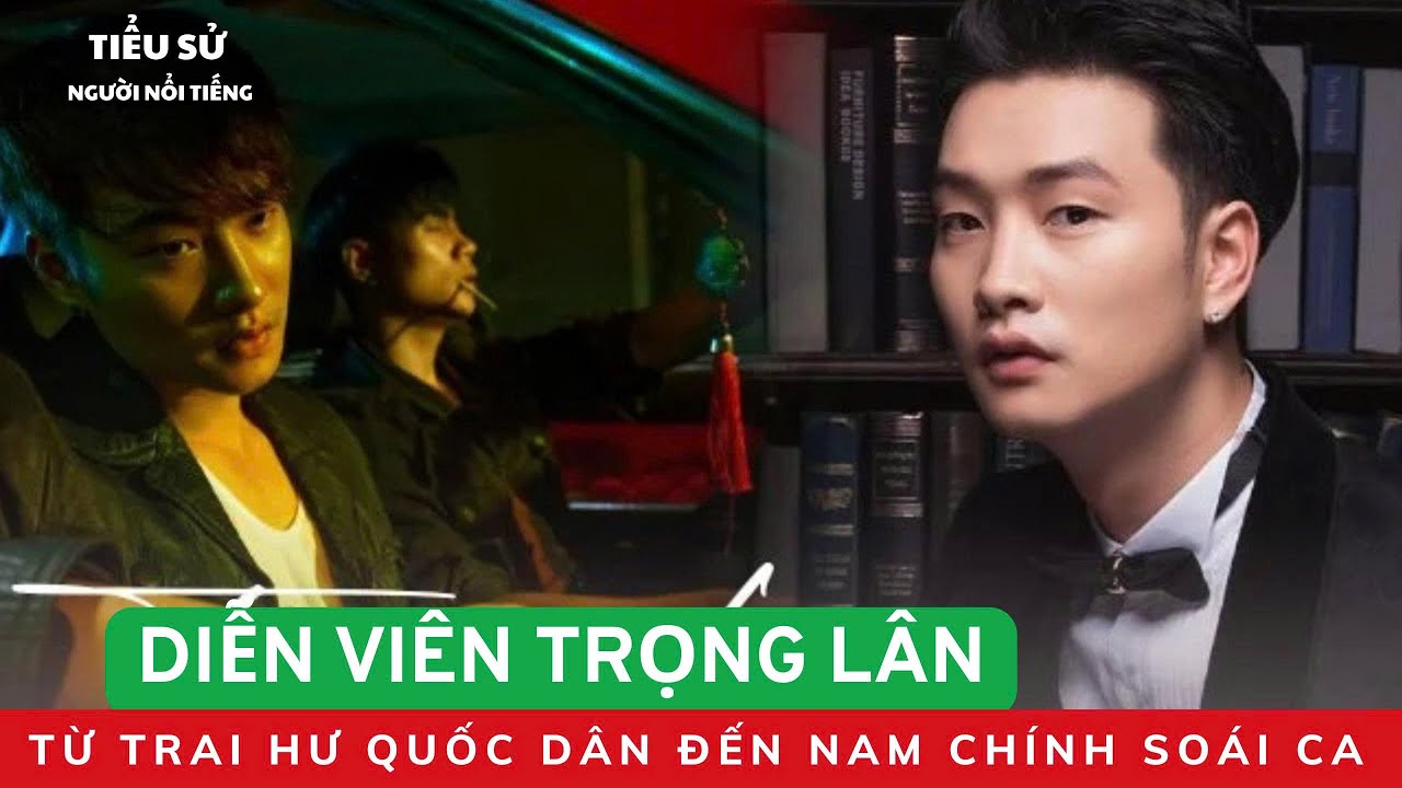 TIỂU SỬ TRỌNG LÂN | Từ Trai Hư Quốc Dân Đến Nam Chính Soái Ca
