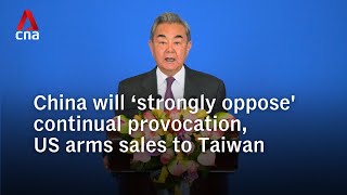 China Will Strongly Oppose Continual Provocation, Us Arms Sales To Taiwan Wang Yi